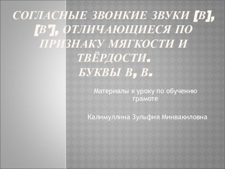 СОГЛАСНЫЕ ЗВОНКИЕ ЗВУКИ [В], [В'], ОТЛИЧАЮЩИЕСЯ ПО ПРИЗНАКУ МЯГКОСТИ И ТВЁРДОСТИ.