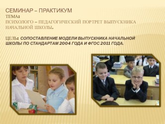 Семинар – практикум Тема: Психолого-педагогический портрет выпускника начальной школы. консультация