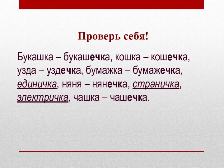 Проверь себя!Букашка – букашечка, кошка – кошечка, узда – уздечка, бумажка –