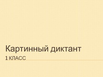 Картинный диктант, 1 класс презентация к уроку по русскому языку (1 класс)