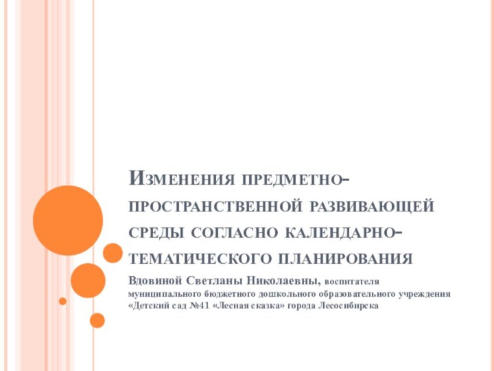 Изменения предметно-пространственной развивающей среды согласно календарно-тематического планированияВдовиной Светланы Николаевны, воспитателя муниципального бюджетного