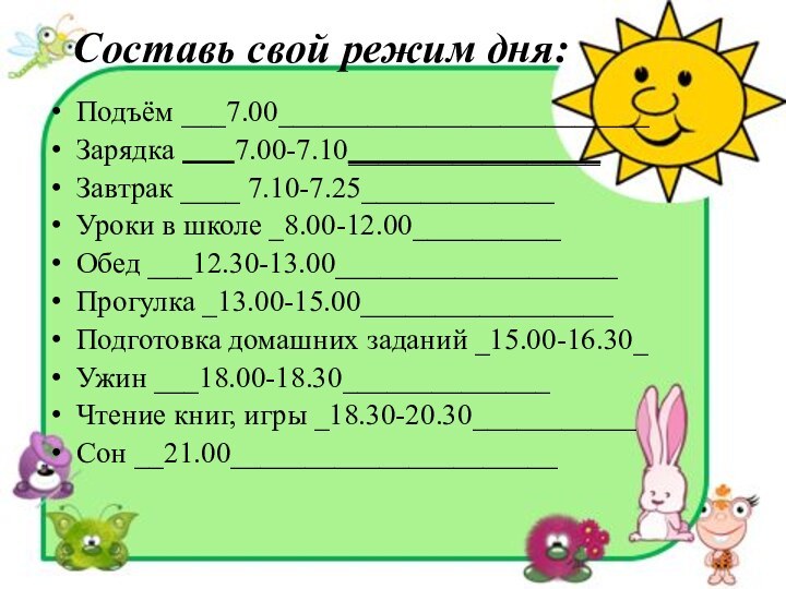 Составь свой режим дня: Подъём ___7.00_________________________Зарядка    7.00-7.10_________________Завтрак ____ 7.10-7.25_____________Уроки