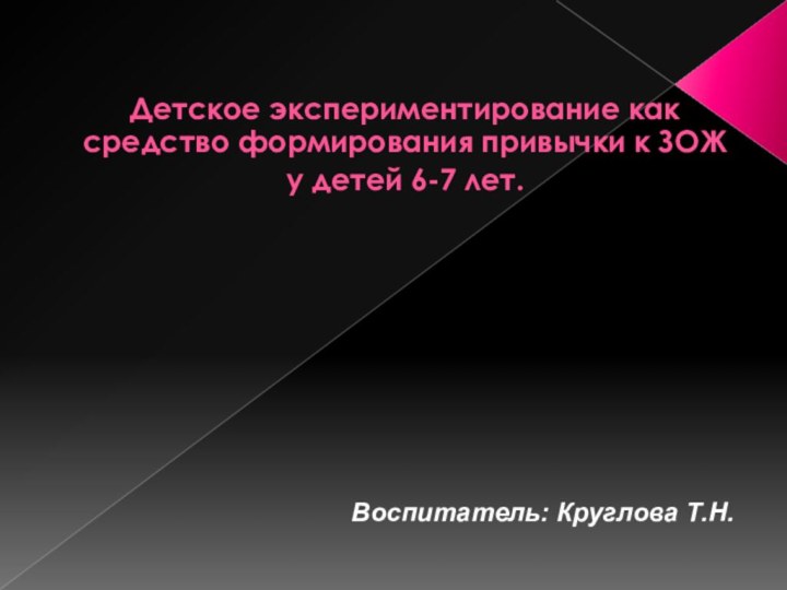 Детское экспериментирование как средство формирования привычки к ЗОЖ у детей 6-7 лет.Воспитатель: Круглова Т.Н.