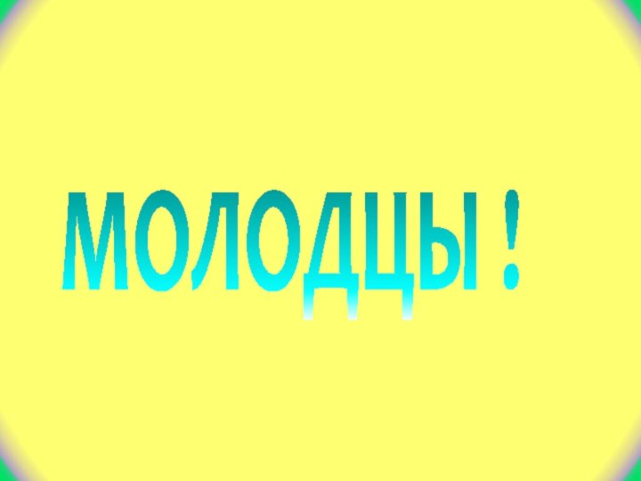 МОЛОДЦЫ !