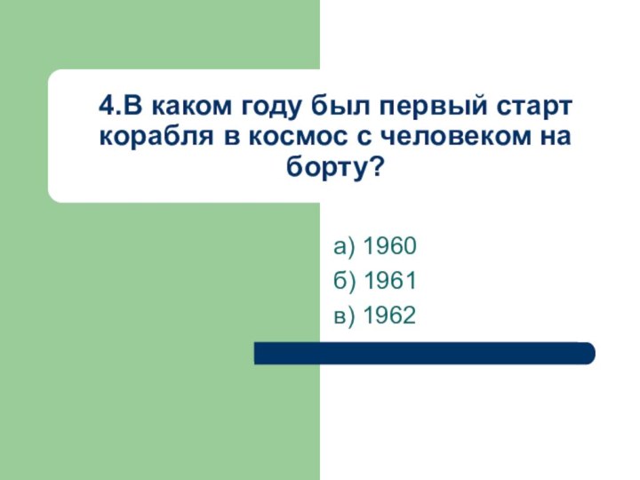 4.В каком году был первый старт корабля в космос с человеком на