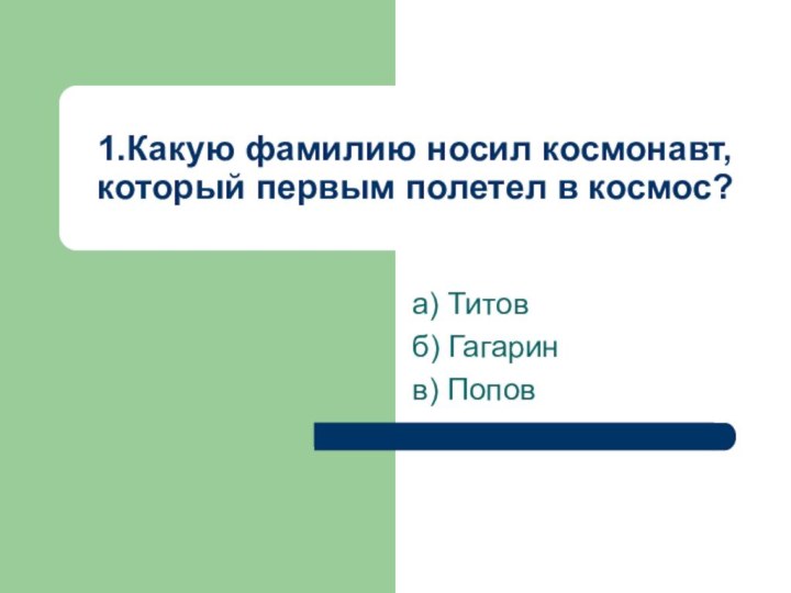 1.Какую фамилию носил космонавт, который первым полетел в космос?а) Титовб) Гагаринв) Попов