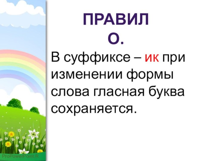 Правило.В суффиксе – ик при изменении формы слова гласная буква сохраняется.