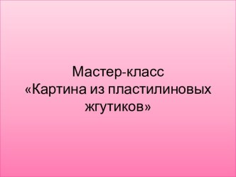 Мастер-класс  Картина из пластилиновых жгутиков презентация к уроку по аппликации, лепке (средняя группа)