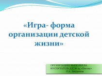 Презентация Игра- форма организации детской жизни презентация по теме