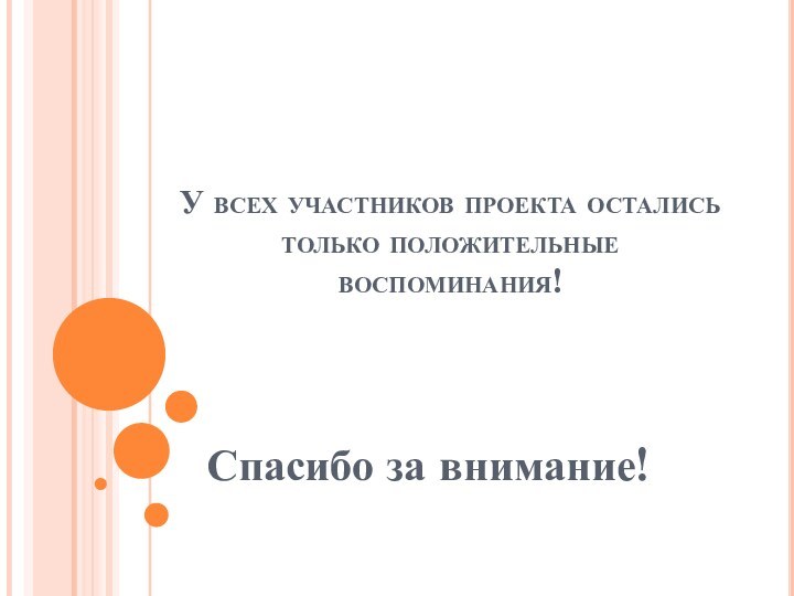 У всех участников проекта остались только положительные воспоминания!Спасибо за внимание!