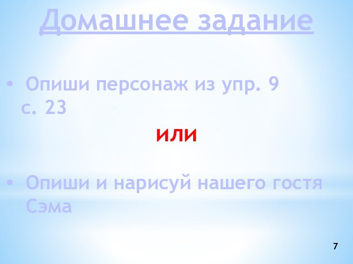 Домашнее заданиеОпиши персонаж из упр. 9 	с. 23илиОпиши и нарисуй нашего гостя Сэма