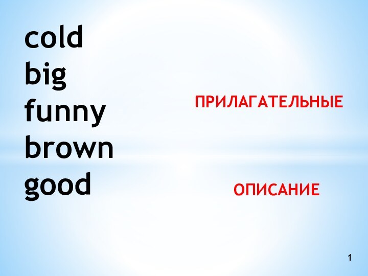 ПРИЛАГАТЕЛЬНЫЕ cold big  funny brown good    ОПИСАНИЕ