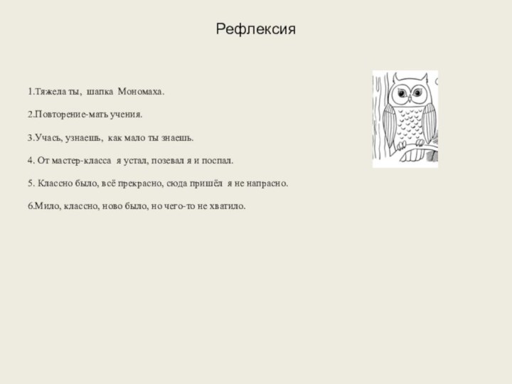 Рефлексия 1.Тяжела ты, шапка Мономаха.2.Повторение-мать учения.3.Учась, узнаешь, как мало ты знаешь.4. От