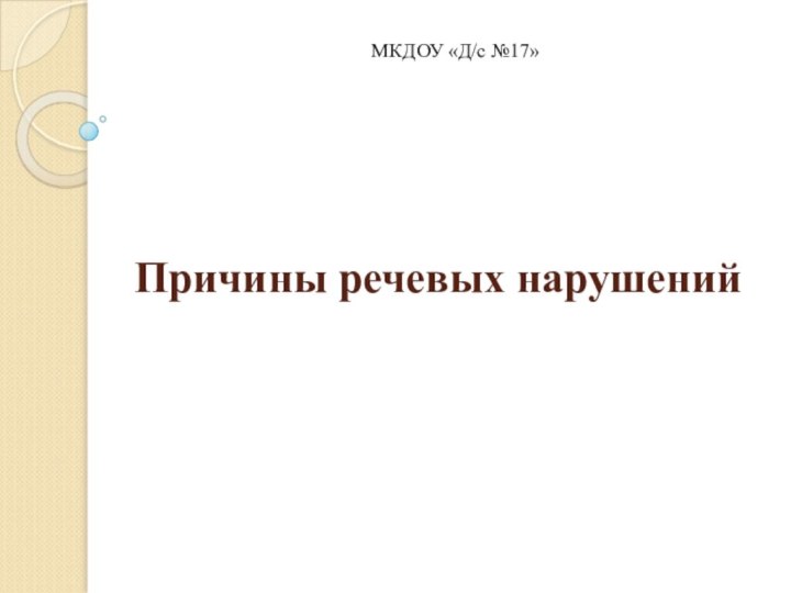 Причины речевых нарушенийМКДОУ «Д/с №17»