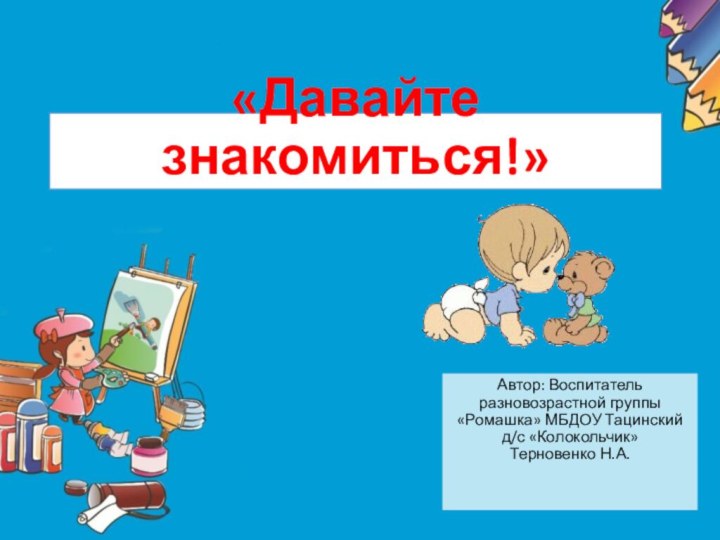 «Давайте знакомиться!»Автор: Воспитатель разновозрастной группы «Ромашка» МБДОУ Тацинский д/с «Колокольчик» Терновенко Н.А.