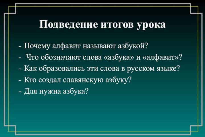 Подведение итогов урокаПочему алфавит называют азбукой? Что обозначают слова «азбука» и «алфавит»?Как