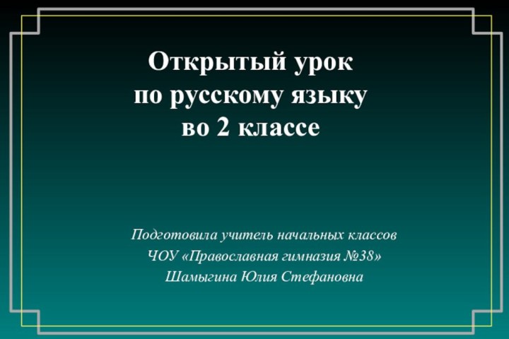 Открытый урок  по русскому языку во 2 классеПодготовила учитель начальных классовЧОУ