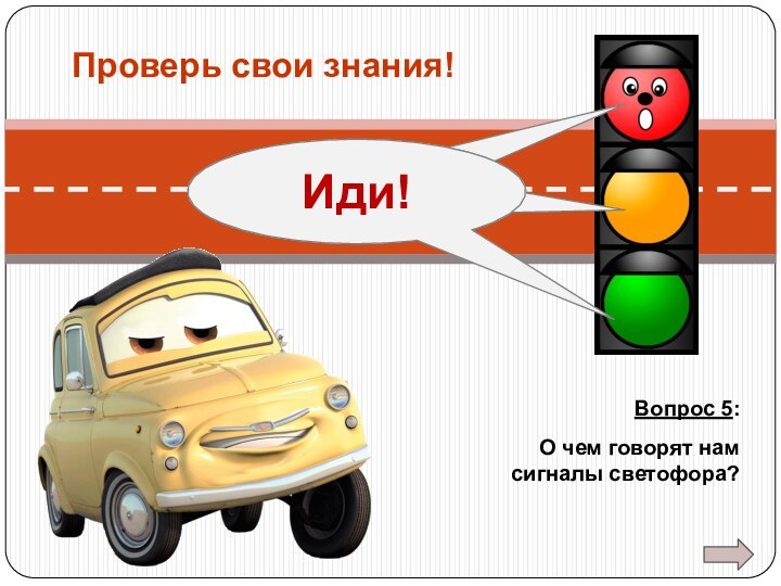Вопрос 5:О чем говорят намсигналы светофора?Проверь свои знания!Стоп!Жди!Иди!