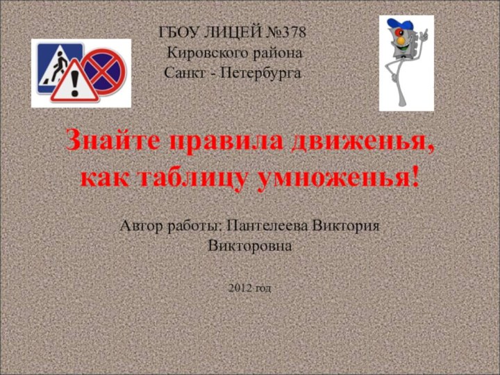 Знайте правила движенья, как таблицу умноженья!Автор работы: Пантелеева Виктория Викторовна 2012 годГБОУ