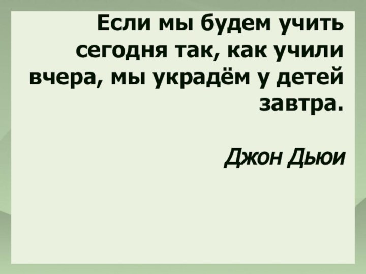 Если мы будем учить сегодня так, как учили вчера, мы украдём у