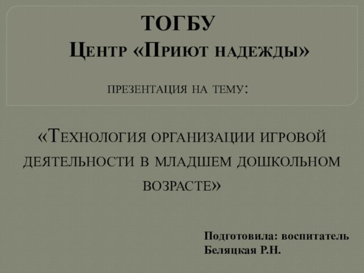 ТОГБУ   Центр «Приют надежды» презентация на тему:«Технология организации игровой деятельности