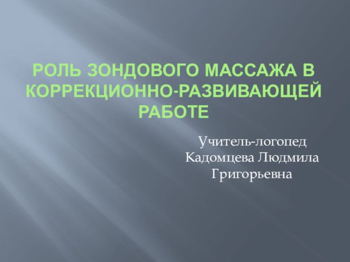 Роль зондового массажа в коррекционно-развивающей работеУчитель-логопед Кадомцева Людмила Григорьевна