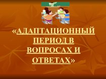 АДАПТАЦИОННЫЙ ПЕРИОД В ВОПРОСАХ И ОТВЕТАХ презентация к уроку (1 класс) по теме