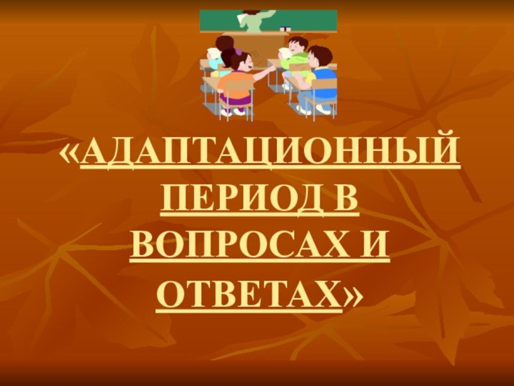 «АДАПТАЦИОННЫЙ ПЕРИОД В ВОПРОСАХ И ОТВЕТАХ»