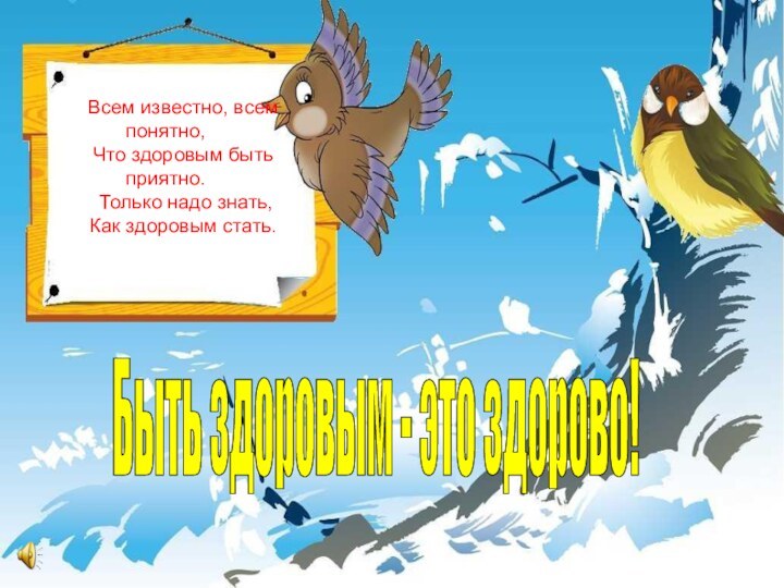 Всем известно, всем понятно,Что здоровым быть приятно. Только надо знать,Как здоровым стать.Быть