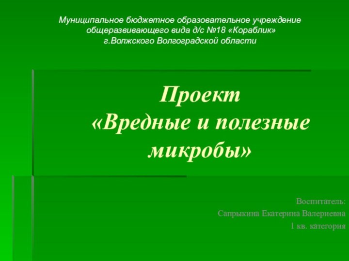 Проект  «Вредные и полезные микробы»Воспитатель: Сапрыкина Екатерина Валериевна 1 кв. категорияМуниципальное