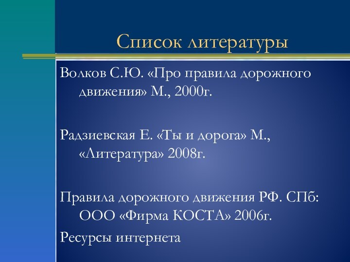 Список литературыВолков С.Ю. «Про правила дорожного движения» М., 2000г.Радзиевская Е. «Ты и