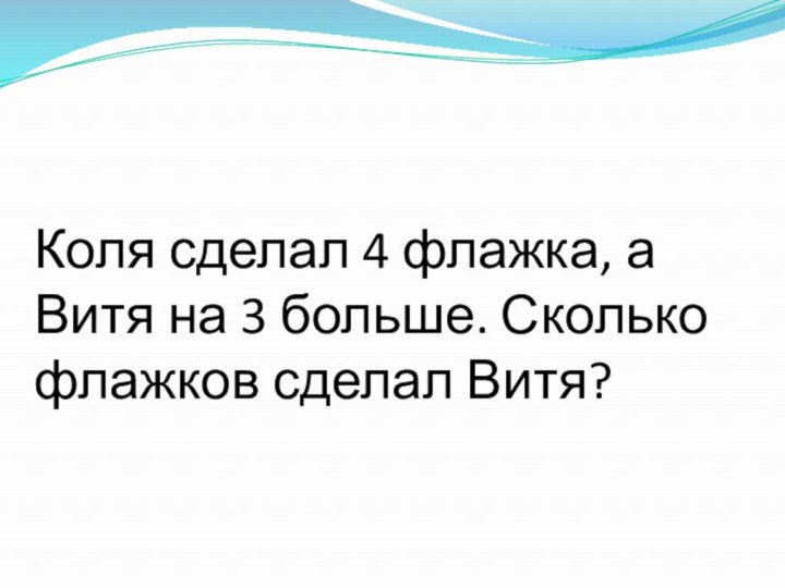 Коля сделал 4 флажка, а Витя на 3 больше. Сколько флажков сделал Витя?