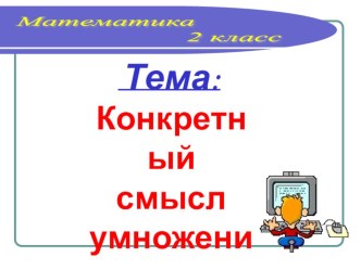 Конкретный смысл умножения 2 класс презентация к уроку по математике (2 класс)