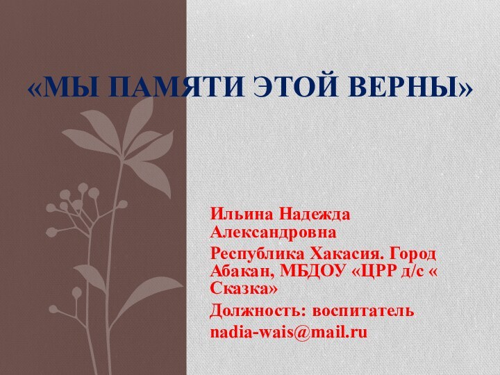 Ильина Надежда АлександровнаРеспублика Хакасия. Город Абакан, МБДОУ «ЦРР д/с « Сказка»Должность: воспитательnadia-wais@mail.ru