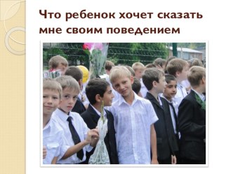 Что ребёнок хочет мне сказать своим поведением? презентация к уроку по теме