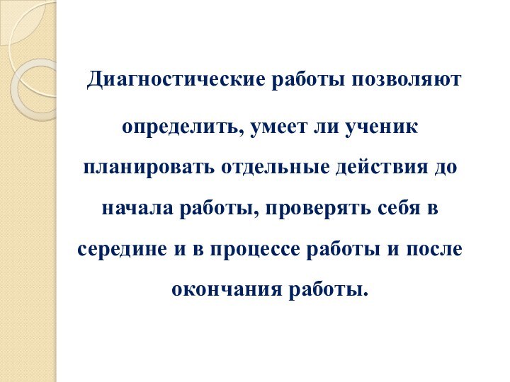 Диагностические работы позволяют определить, умеет ли ученик планировать отдельные действия до