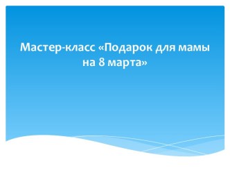 мастер-класс Подарок маме на 8 марта творческая работа учащихся по конструированию, ручному труду (средняя группа) по теме