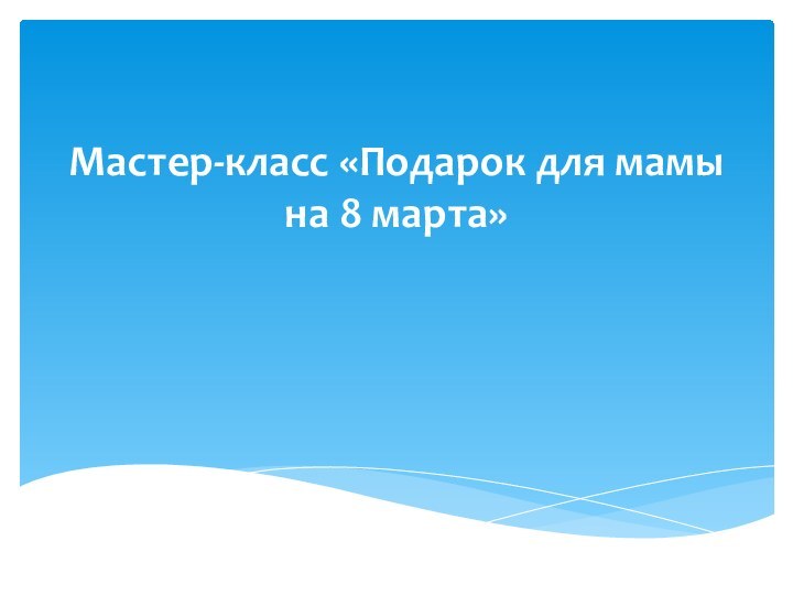 Мастер-класс «Подарок для мамы на 8 марта»