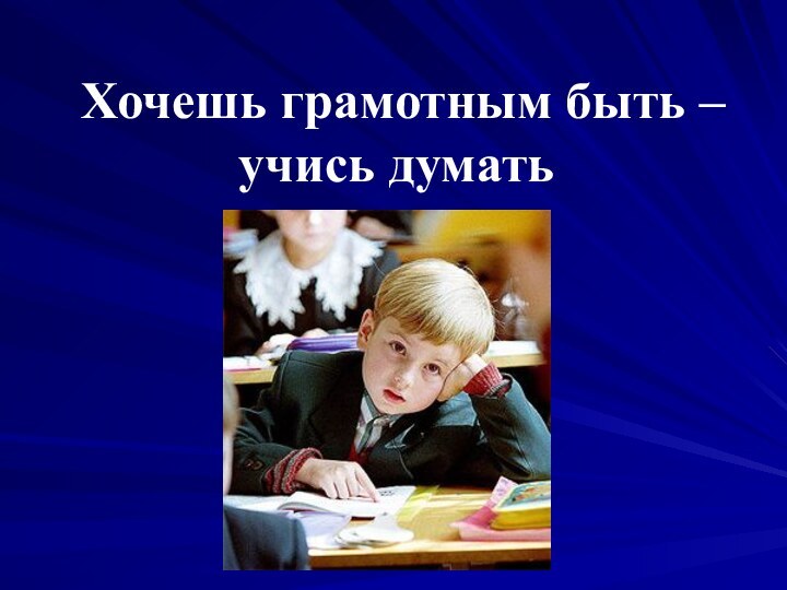 Хочешь грамотным быть – учись думать