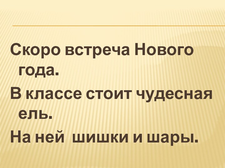 Скоро встреча Нового года. В классе стоит чудесная ель.На ней шишки и шары.