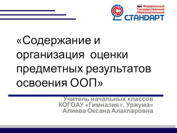 Учитель начальных классовКОГОАУ «Гимназия г. Уржума» Алиева Оксана Алакпаровна«Содержание и организация оценки предметных результатов освоения ООП»