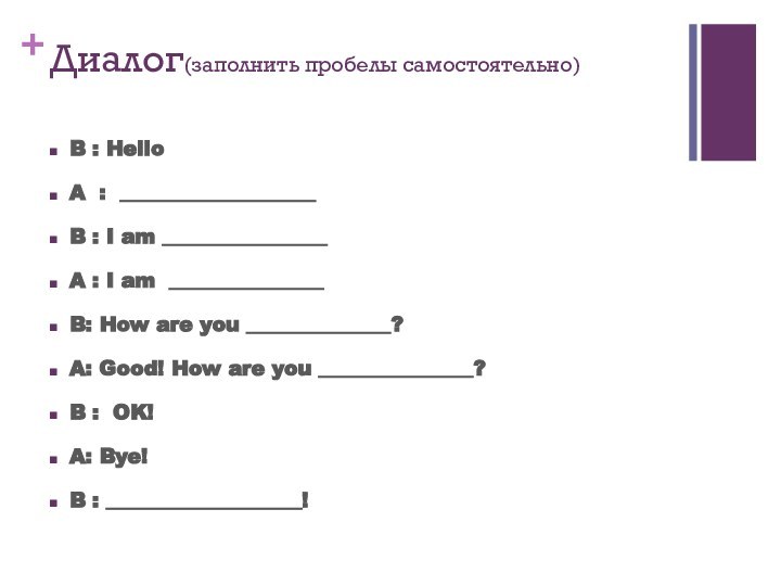 Диалог(заполнить пробелы самостоятельно)  B : HelloA : ___________________ B : I