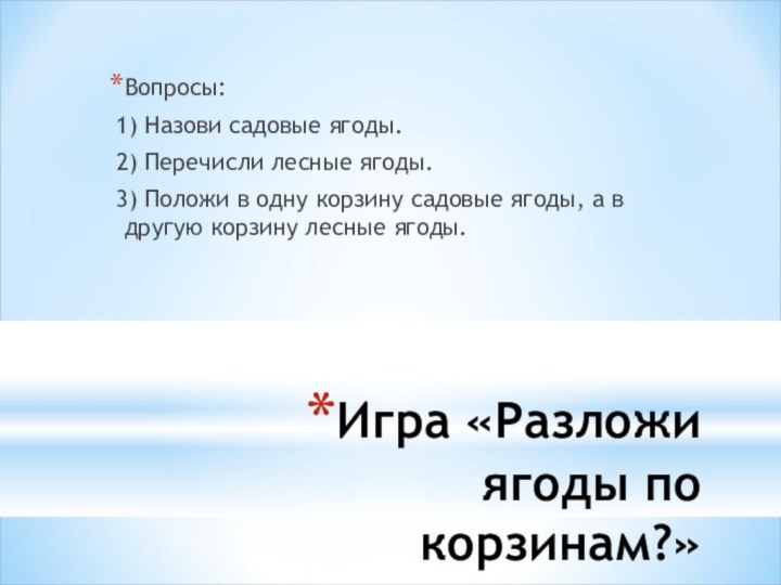 Игра «Разложи ягоды по корзинам?» Вопросы: 1) Назови садовые ягоды. 2) Перечисли