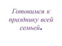 готовимся к празднику всей семьей презентация к уроку (1 класс)