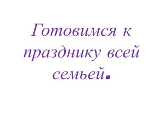 готовимся к празднику всей семьей презентация к уроку (1 класс)