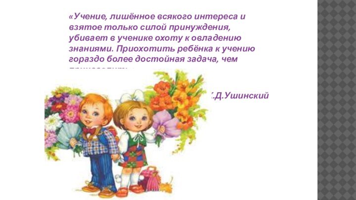 «Учение, лишённое всякого интереса и взятое только силой принуждения, убивает