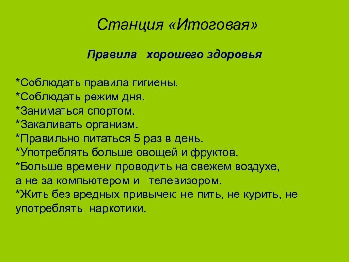 Станция «Итоговая»Правила  хорошего здоровья*Соблюдать правила гигиены.*Соблюдать режим дня.*Заниматься спортом.*Закаливать организм.*Правильно питаться