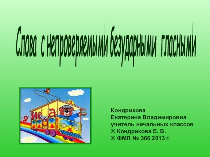 Слова с непроверяемыми безударными гласными КондриковаЕкатерина Владимировнаучитель начальных классов© Кондрикова Е. В.©