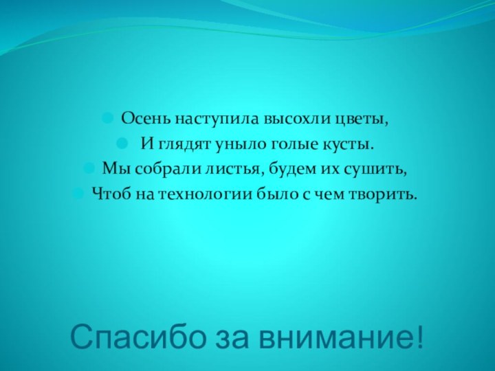 Спасибо за внимание!Осень наступила высохли цветы, И глядят уныло голые кусты.Мы собрали