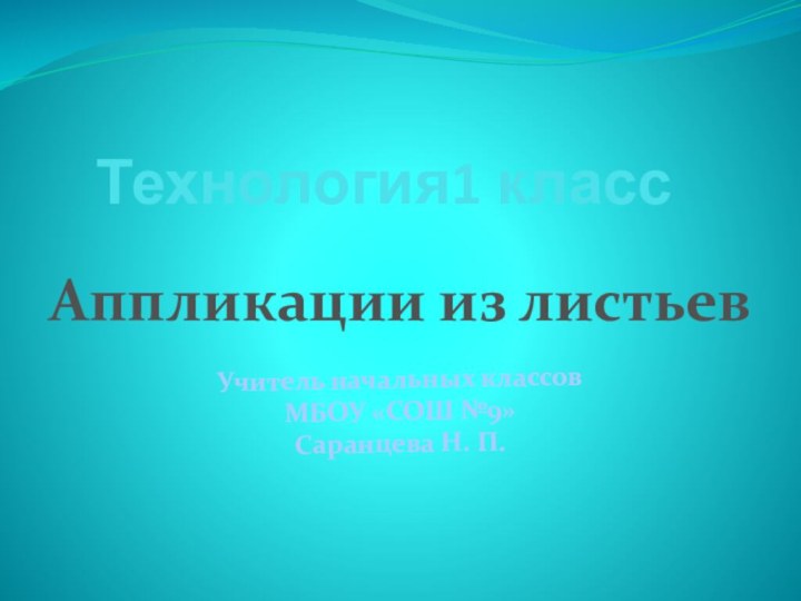 Технология1 классУчитель начальных классовМБОУ «СОШ №9»Саранцева Н. П.Аппликации из листьев